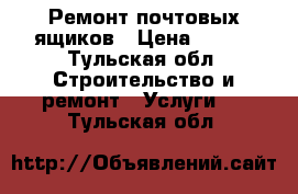 Ремонт почтовых ящиков › Цена ­ 250 - Тульская обл. Строительство и ремонт » Услуги   . Тульская обл.